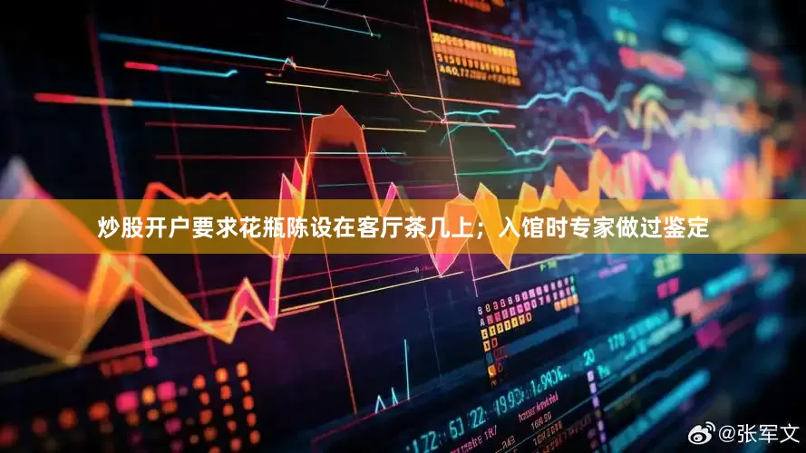 炒股开户要求花瓶陈设在客厅茶几上；入馆时专家做过鉴定