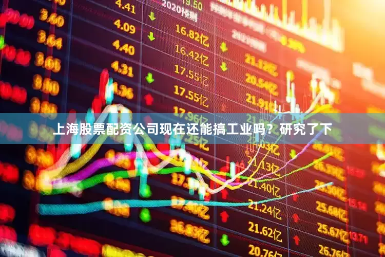 上海股票配资公司现在还能搞工业吗？研究了下