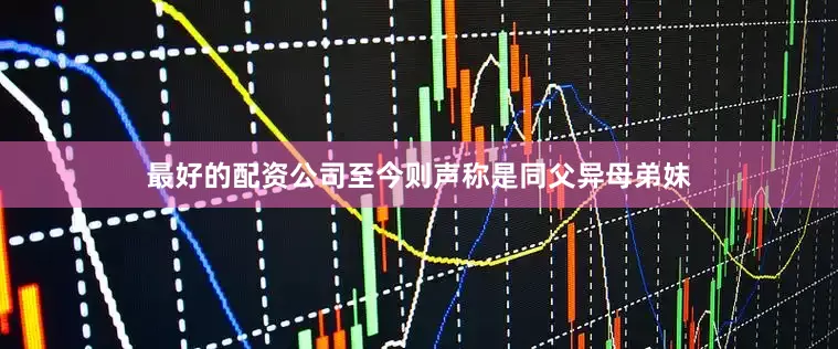 最好的配资公司至今则声称是同父异母弟妹
