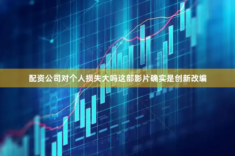 配资公司对个人损失大吗这部影片确实是创新改编