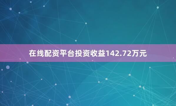 在线配资平台投资收益142.72万元