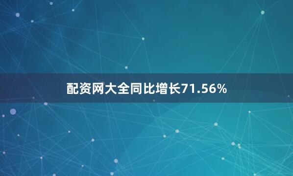 配资网大全同比增长71.56%