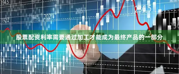 股票配资利率需要通过加工才能成为最终产品的一部分